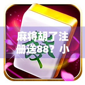 麻将胡了注册送88？小心免费背后藏着的套路陷阱