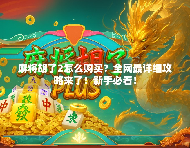麻将胡了2怎么购买?全网最详细攻略来了!新手必看!