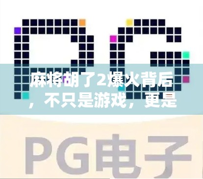 麻将胡了2爆火背后,不只是游戏,更是当代年轻人的情绪出口与社交货币 麻将胡了2爆火背后,不只是游戏,更是当代年轻人的情绪出口与社交货币