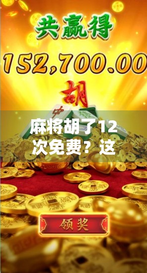 麻将胡了12次免费?这背后藏着的不只是运气,还有人性的小算盘