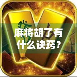 麻将胡了有什么诀窍?高手都在用的五步制胜法,普通人也能轻松上手!
