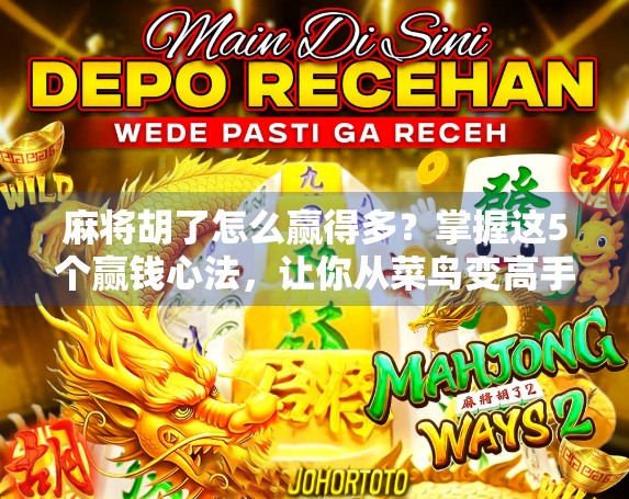 麻将胡了怎么赢得多？掌握这5个赢钱心法，让你从菜鸟变高手！