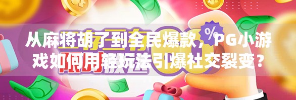 从麻将胡了到全民爆款,PG小游戏如何用轻玩法引爆社交裂变?