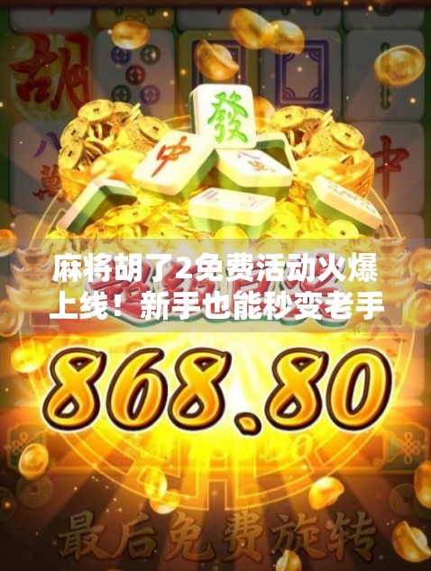 麻将胡了2免费活动火爆上线!新手也能秒变老手,赢金币、领福利全攻略来了!