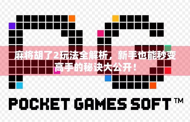 麻将胡了2玩法全解析,新手也能秒变高手的秘诀大公开!