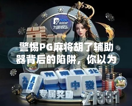 警惕PG麻将胡了辅助器背后的陷阱,你以为的捷径,可能是深渊!