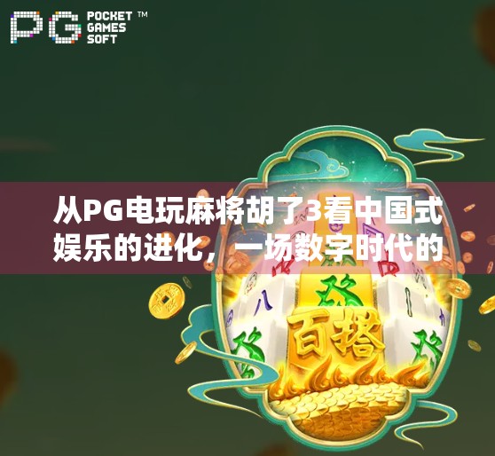 从PG电玩麻将胡了3看中国式娱乐的进化,一场数字时代的全民狂欢 从PG电玩麻将胡了3看中国式娱乐的进化,一场数字时代的全民狂欢