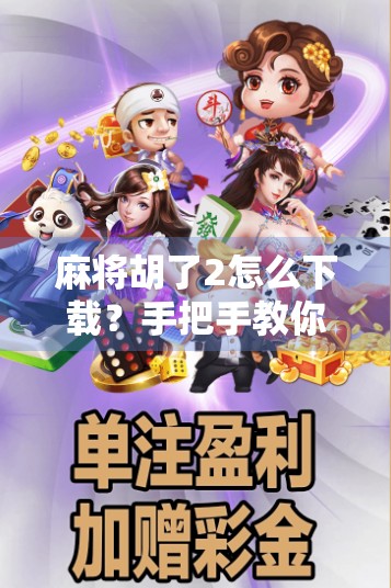 麻将胡了2怎么下载?手把手教你轻松安装,畅玩经典国粹!