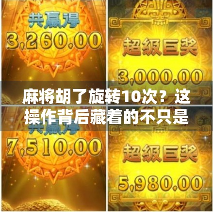 麻将胡了旋转10次?这操作背后藏着的不只是运气,还有心理学和社交密码!