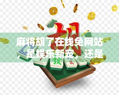 麻将胡了在线免网站,是娱乐新宠,还是成瘾陷阱?