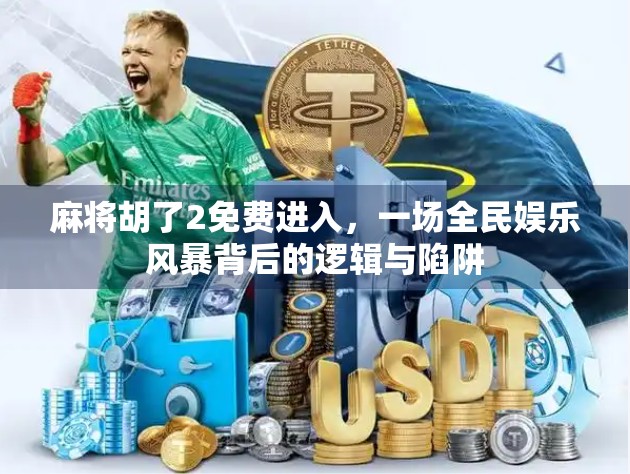 麻将胡了2免费进入,一场全民娱乐风暴背后的逻辑与陷阱 麻将胡了2免费进入,一场全民娱乐风暴背后的逻辑与陷阱