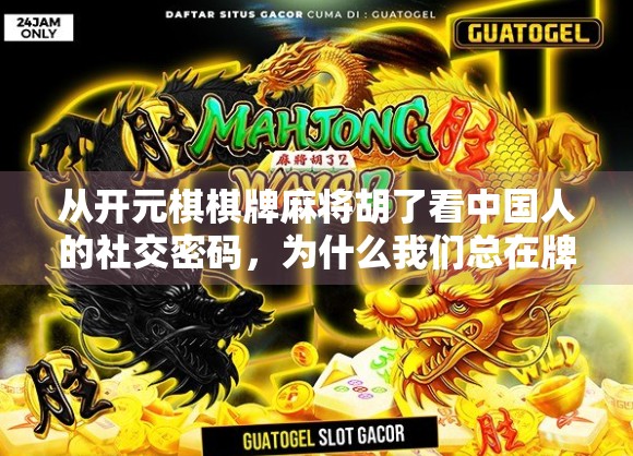 从开元棋棋牌麻将胡了看中国人的社交密码，为什么我们总在牌桌上找到归属感？