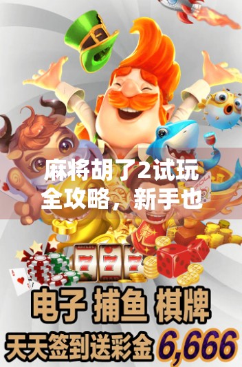 麻将胡了2试玩全攻略，新手也能秒变高手的秘诀曝光！