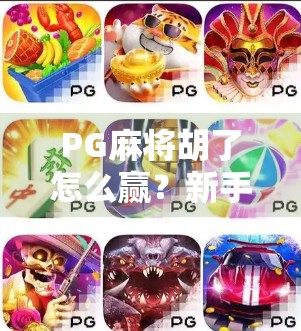 PG麻将胡了怎么赢？新手必看的5大制胜秘诀，轻松上分不踩坑！