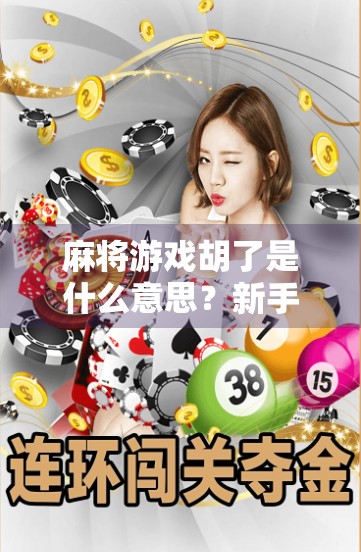 麻将游戏胡了是什么意思？新手必看！一文讲清麻将术语背后的玄机！