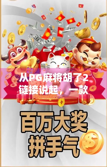 从PG麻将胡了2链接说起,一款小游戏如何撬动千万级用户生态? 从PG麻将胡了2链接说起,一款小游戏如何撬动千万级用户生态?