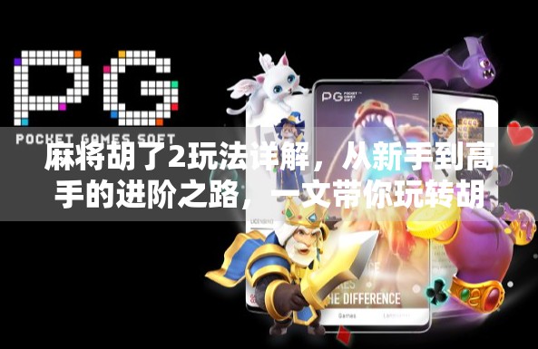 麻将胡了2玩法详解,从新手到高手的进阶之路,一文带你玩转胡了! 麻将胡了2玩法详解,从新手到高手的进阶之路,一文带你玩转胡了!