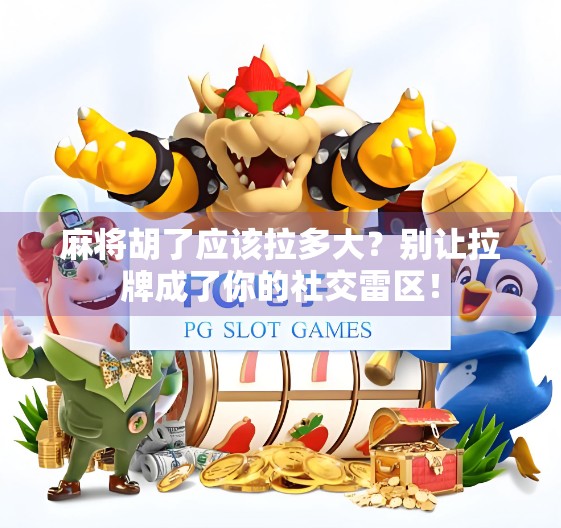 麻将胡了应该拉多大?别让拉牌成了你的社交雷区! 麻将胡了应该拉多大?别让拉牌成了你的社交雷区!