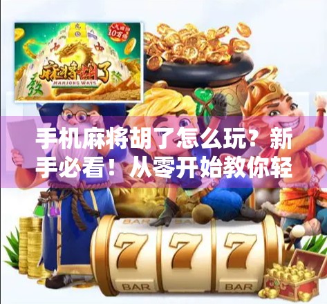 手机麻将胡了怎么玩？新手必看！从零开始教你轻松上手，赢在起跑线！