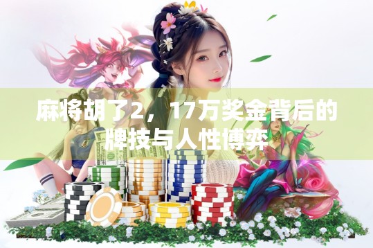 麻将胡了2，17万奖金背后的牌技与人性博弈