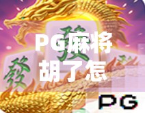 PG麻将胡了怎么进？手把手教你玩转这款国民级休闲游戏！