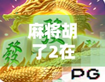 麻将胡了2在线试玩，沉浸式国风竞技，让指尖胡牌也能上头！