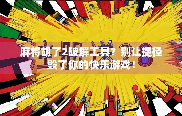 麻将胡了2破解工具？别让捷径毁了你的快乐游戏！