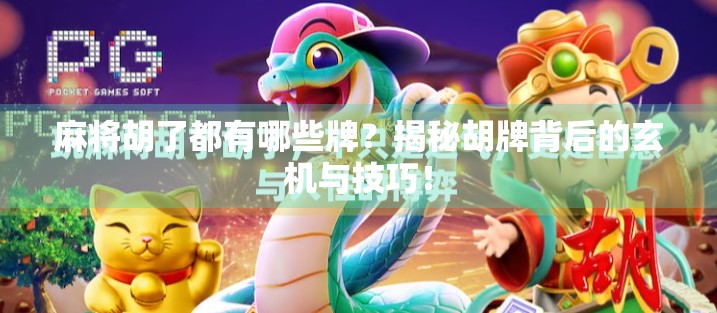 麻将胡了都有哪些牌？揭秘胡牌背后的玄机与技巧！