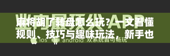 麻将胡了转盘怎么玩？一文看懂规则、技巧与趣味玩法，新手也能秒变老手！
