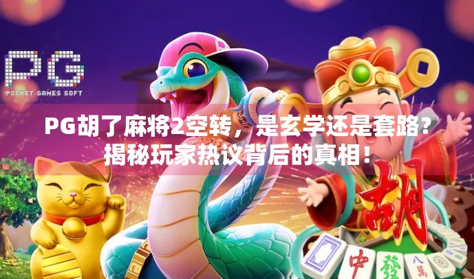 PG胡了麻将2空转,是玄学还是套路?揭秘玩家热议背后的真相! PG胡了麻将2空转,是玄学还是套路?揭秘玩家热议背后的真相!