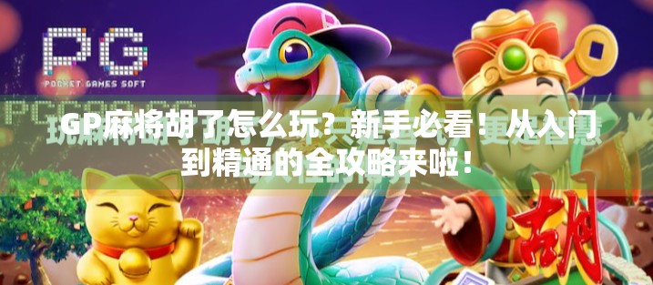 GP麻将胡了怎么玩?新手必看!从入门到精通的全攻略来啦! GP麻将胡了怎么玩?新手必看!从入门到精通的全攻略来啦!