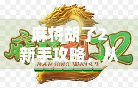 麻将胡了2新手攻略，从零开始，轻松上手，赢在起跑线！