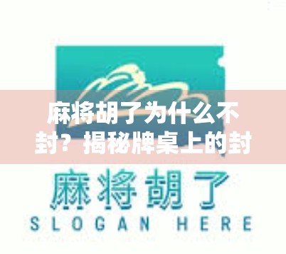 麻将胡了为什么不封?揭秘牌桌上的封口玄机! 麻将胡了为什么不封?揭秘牌桌上的封口玄机!