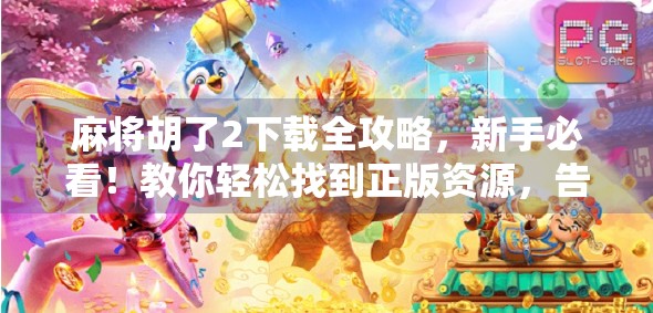 麻将胡了2下载全攻略，新手必看！教你轻松找到正版资源，告别山寨陷阱！