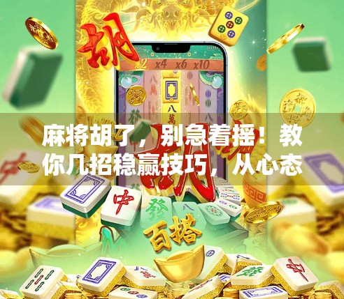 麻将胡了,别急着摇!教你几招稳赢技巧,从心态到手法全攻略! 麻将胡了,别急着摇!教你几招稳赢技巧,从心态到手法全攻略!
