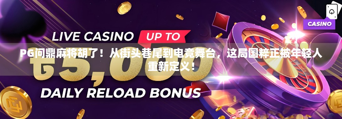 PG问鼎麻将胡了!从街头巷尾到电竞舞台,这局国粹正被年轻人重新定义! PG问鼎麻将胡了!从街头巷尾到电竞舞台,这局国粹正被年轻人重新定义!