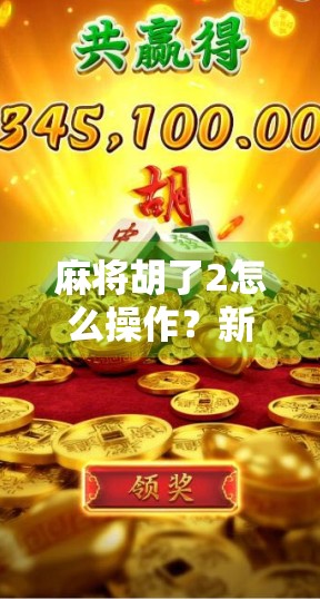 麻将胡了2怎么操作？新手必看！从入门到精通的全攻略！