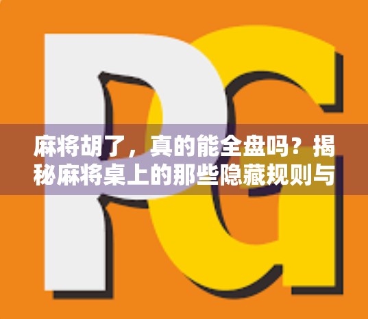 麻将胡了，真的能全盘吗？揭秘麻将桌上的那些隐藏规则与心理博弈！