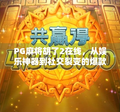 PG麻将胡了2在线，从娱乐神器到社交裂变的爆款密码