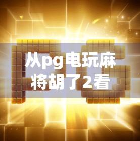 从pg电玩麻将胡了2看数字娱乐时代的沉浸式体验革命