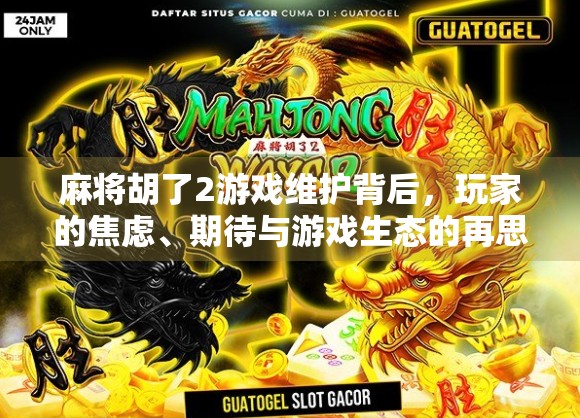 麻将胡了2游戏维护背后，玩家的焦虑、期待与游戏生态的再思考