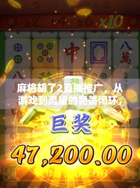 麻将胡了2直播推广，从游戏到流量的完美闭环，这波操作太狠了！
