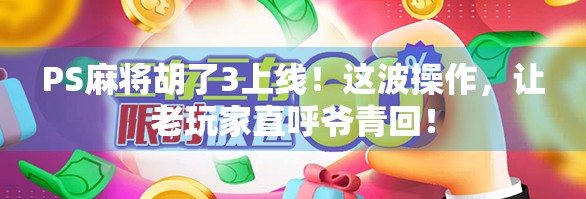 PS麻将胡了3上线!这波操作,让老玩家直呼爷青回! PS麻将胡了3上线!这波操作,让老玩家直呼爷青回!