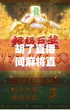 胡了直播间麻将直播,从娱乐到变现,一场全民参与的牌桌经济浪潮 胡了直播间麻将直播,从娱乐到变现,一场全民参与的牌桌经济浪潮