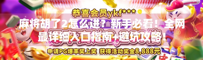 麻将胡了2怎么进？新手必看！全网最详细入口指南+避坑攻略！