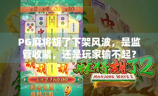 PG麻将胡了下架风波，是监管收紧，还是玩家输不起？