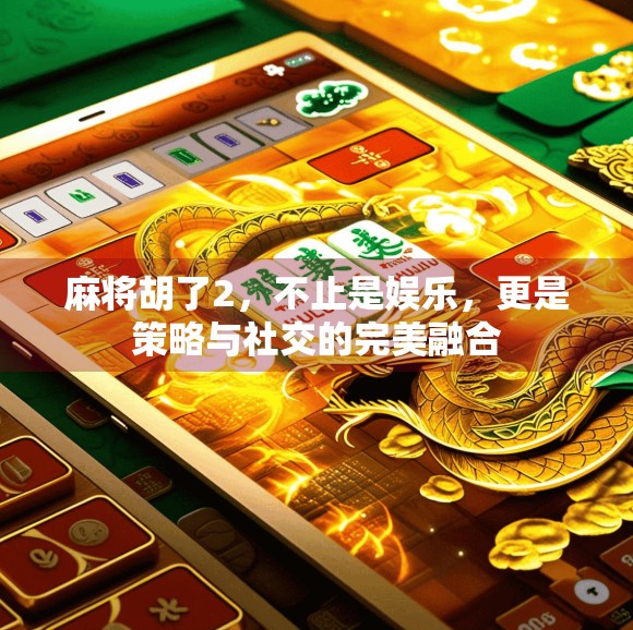 麻将胡了2，不止是娱乐，更是策略与社交的完美融合
