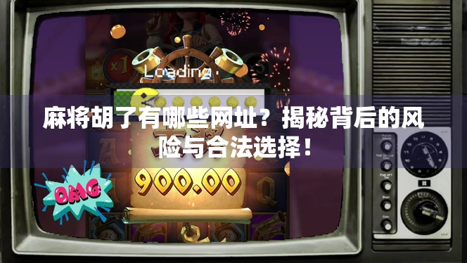 麻将胡了有哪些网址?揭秘背后的风险与合法选择! 麻将胡了有哪些网址?揭秘背后的风险与合法选择!