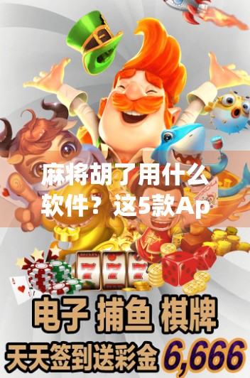 麻将胡了用什么软件?这5款App让你随时随地开局赢钱! 麻将胡了用什么软件?这5款App让你随时随地开局赢钱!