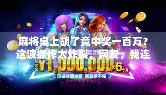 麻将桌上胡了竟中奖一百万?这波操作太炸裂,网友,我连夜去学麻将! 麻将桌上胡了竟中奖一百万?这波操作太炸裂,网友,我连夜去学麻将!